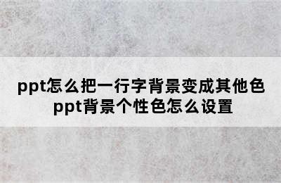 ppt怎么把一行字背景变成其他色 ppt背景个性色怎么设置